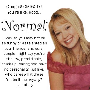 Omigod! OMIGOD!! You're like, sooo 'Normal'
